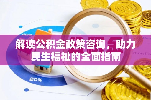 武昌解读公积金政策咨询，助力民生福祉的全面指南