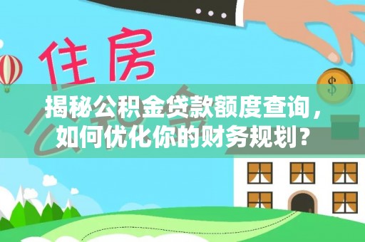 武昌揭秘公积金贷款额度查询，如何优化你的财务规划？