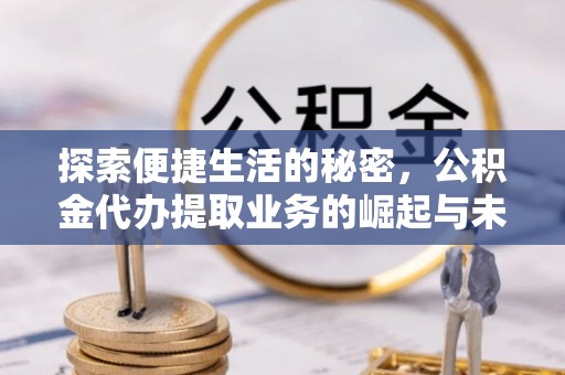 武昌探索便捷生活的秘密，公积金代办提取业务的崛起与未来发展