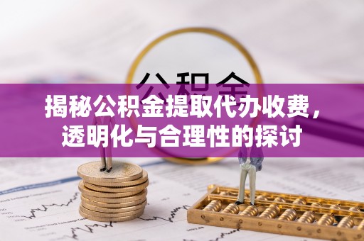武昌揭秘公积金提取代办收费，透明化与合理性的探讨