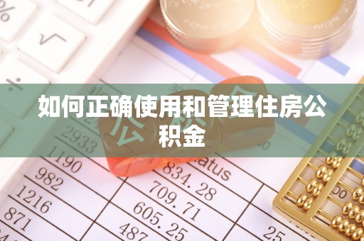 武昌如何正确使用和管理住房公积金