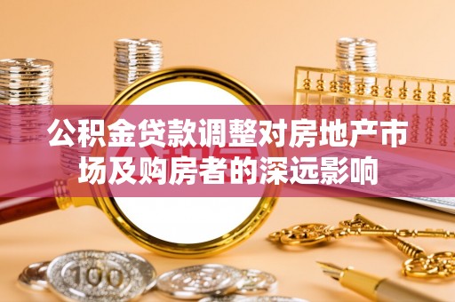 武昌公积金贷款调整对房地产市场及购房者的深远影响