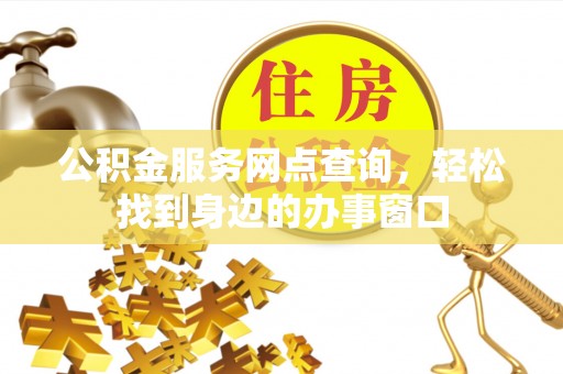 武昌公积金服务网点查询，轻松找到身边的办事窗口